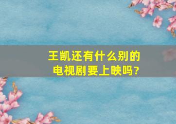 王凯还有什么别的电视剧要上映吗?