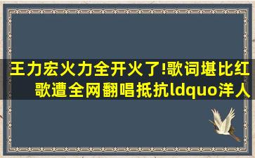 王力宏《火力全开》火了!歌词堪比红歌,遭全网翻唱抵抗“洋人”