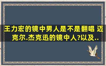 王力宏的《镜中男人》是不是翻唱 迈克尔.杰克迅的《镜中人》?以及...