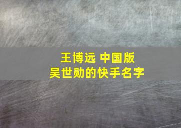 王博远 中国版吴世勋的快手名字