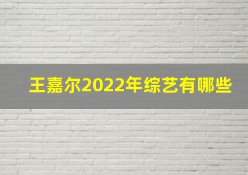 王嘉尔2022年综艺有哪些