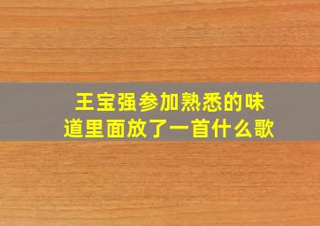 王宝强参加熟悉的味道,里面放了一首什么歌