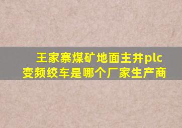 王家寨煤矿地面主井plc变频绞车是哪个厂家生产商