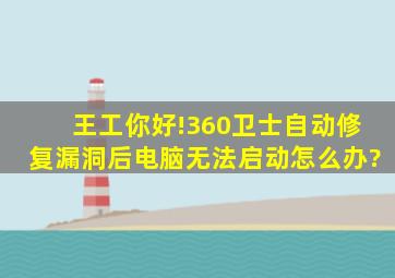 王工你好!360卫士自动修复漏洞后电脑无法启动,怎么办?