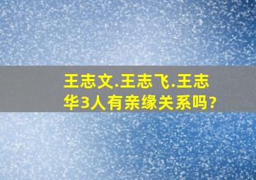 王志文.王志飞.王志华3人有亲缘关系吗?