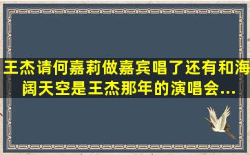 王杰请何嘉莉做嘉宾唱了《还有》和《海阔天空》是王杰那年的演唱会...