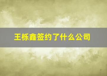 王栎鑫签约了什么公司