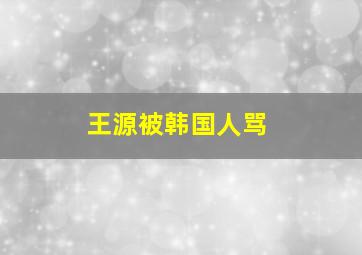 王源被韩国人骂