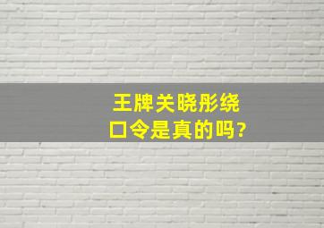 王牌关晓彤绕口令是真的吗?