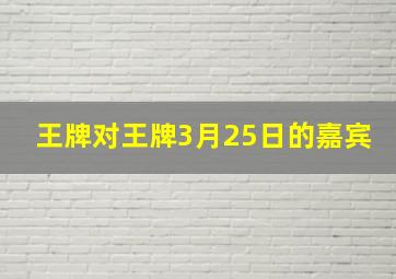 王牌对王牌3月25日的嘉宾