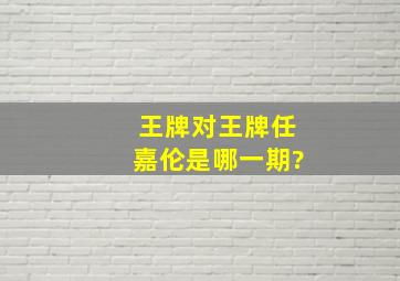 王牌对王牌任嘉伦是哪一期?