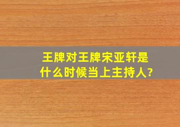 王牌对王牌宋亚轩是什么时候当上主持人?