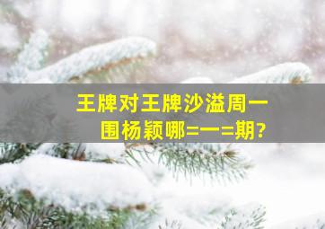 王牌对王牌沙溢周一围杨颖哪=一=期?