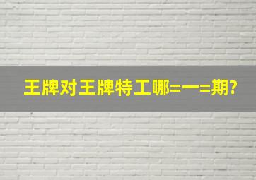 王牌对王牌特工哪=一=期?