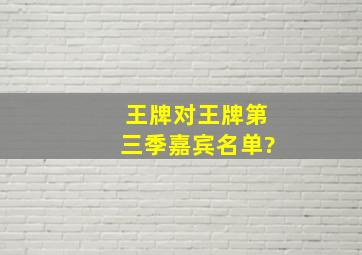 王牌对王牌第三季嘉宾名单?