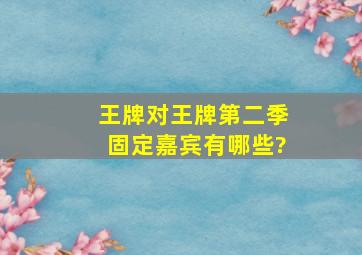 王牌对王牌第二季固定嘉宾有哪些?