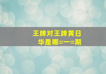 王牌对王牌黄日华是哪=一=期