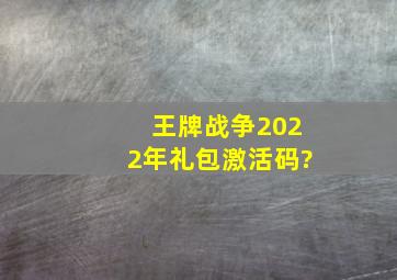 王牌战争2022年礼包激活码?