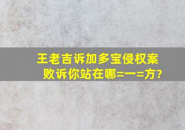 王老吉诉加多宝侵权案败诉,你站在哪=一=方?