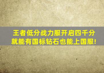 王者低分战力服开启,四千分就能有国标,钻石也能上国服!