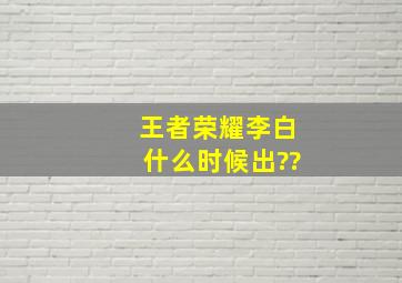 王者荣耀,李白什么时候出??