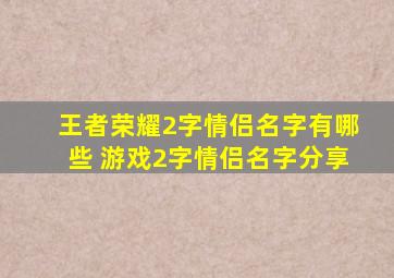 王者荣耀2字情侣名字有哪些 游戏2字情侣名字分享