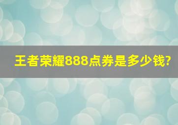 王者荣耀888点券是多少钱?