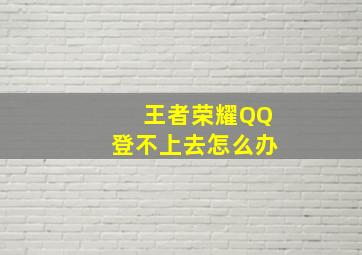 王者荣耀QQ登不上去怎么办