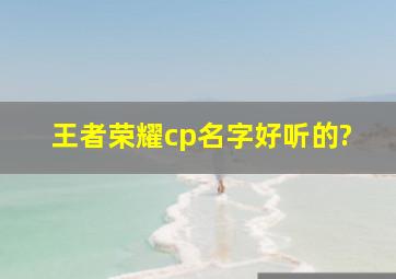 王者荣耀cp名字好听的?