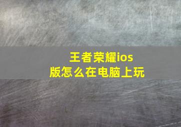 王者荣耀ios版怎么在电脑上玩(