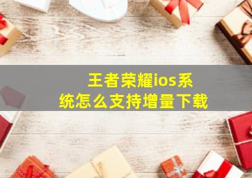 王者荣耀ios系统怎么支持增量下载