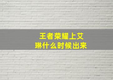 王者荣耀上艾琳什么时候出来