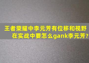 王者荣耀中,李元芳有位移和视野,在实战中要怎么gank李元芳?