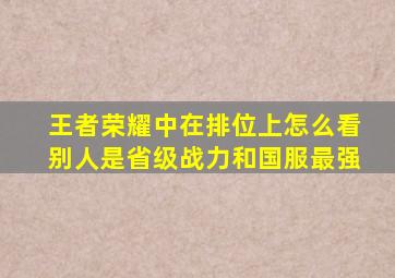 王者荣耀中在排位上怎么看别人是省级战力和国服最强(