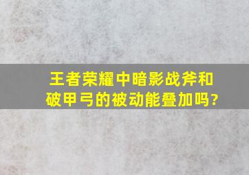 王者荣耀中暗影战斧和破甲弓的被动能叠加吗?