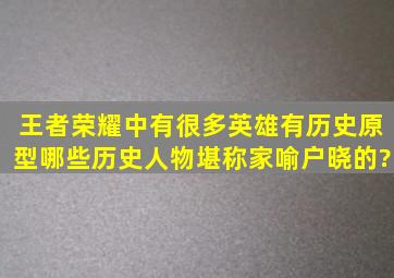 王者荣耀中有很多英雄有历史原型,哪些历史人物堪称家喻户晓的?