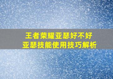 王者荣耀亚瑟好不好 亚瑟技能使用技巧解析