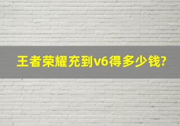 王者荣耀充到v6得多少钱?