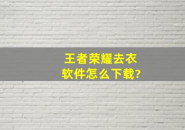 王者荣耀去衣软件怎么下载?