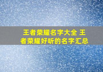 王者荣耀名字大全 王者荣耀好听的名字汇总