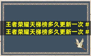 王者荣耀天梯榜多久更新一次 #王者荣耀天梯榜多久更新一次 #王者...