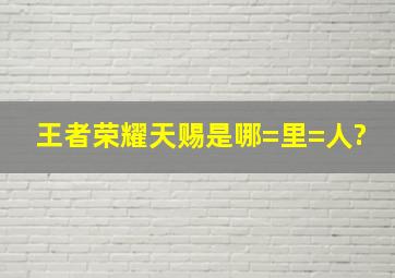 王者荣耀天赐是哪=里=人?