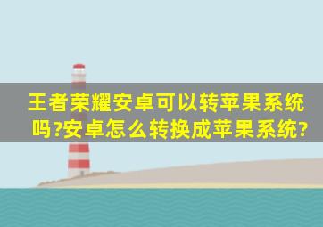 王者荣耀安卓可以转苹果系统吗?安卓怎么转换成苹果系统?