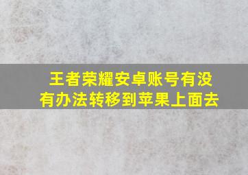 王者荣耀安卓账号有没有办法转移到苹果上面去