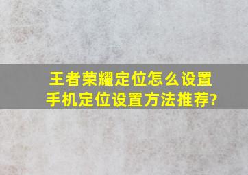 王者荣耀定位怎么设置手机定位设置方法推荐?