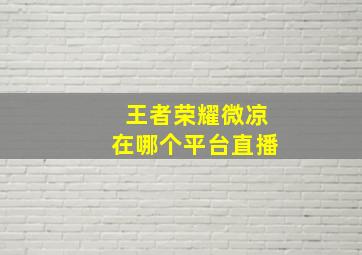 王者荣耀微凉在哪个平台直播