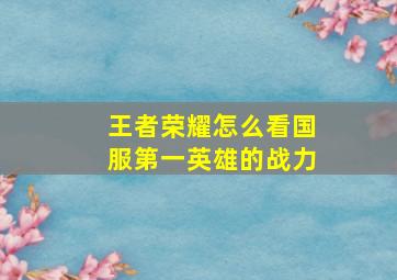 王者荣耀怎么看国服第一英雄的战力