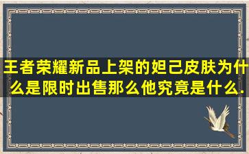 王者荣耀新品上架的妲己皮肤为什么是限时出售、那么他究竟是什么...