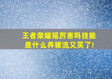 王者荣耀瑶厉害吗技能是什么(养猪流又笑了!