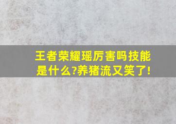 王者荣耀瑶厉害吗技能是什么?养猪流又笑了!